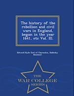 The History of the Rebellion and Civil Wars in England, Begun in the Year 1641, Etc Vol. III. - War College Series