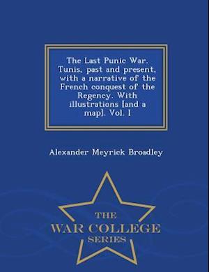 The Last Punic War. Tunis, Past and Present, with a Narrative of the French Conquest of the Regency. with Illustrations [And a Map]. Vol. I - War Coll