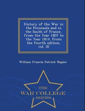 History of the War in the Peninsula and in the South of France, from the Year 1807 to the Year 1814. from the Fourth Edition, Vol. III - War College S