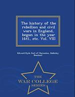 The History of the Rebellion and Civil Wars in England, Begun in the Year 1641, Etc. Vol. VIII - War College Series