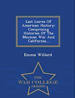 Last Leaves Of American History: Comprising Histories Of The Mexican War And California... - War College Series 