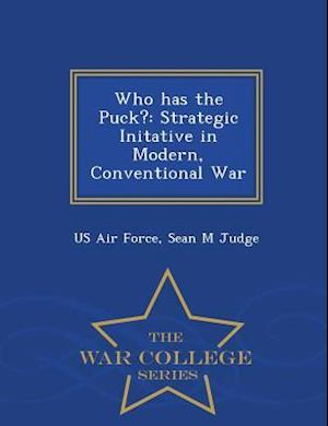 Who has the Puck?: Strategic Initative in Modern, Conventional War - War College Series