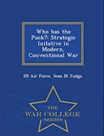 Who has the Puck?: Strategic Initative in Modern, Conventional War - War College Series 