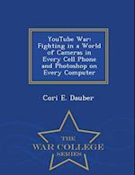 YouTube War: Fighting in a World of Cameras in Every Cell Phone and Photoshop on Every Computer - War College Series 