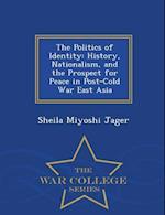 The Politics of Identity: History, Nationalism, and the Prospect for Peace in Post-Cold War East Asia - War College Series 