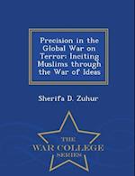 Precision in the Global War on Terror: Inciting Muslims through the War of Ideas - War College Series 