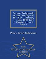 German Wehrmacht in the Last Days of the War, 1 January - 1 May 1945: Part I, Chapters 1 to 4, Part 1 - War College Series 