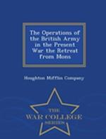 The Operations of the British Army in the Present War the Retreat from Mons - War College Series