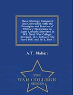 Naval Strategy Compared and Contrasted with the Principles and Practice of Military Operations on Land: Lectures Delivered at U.S. Naval War College, 