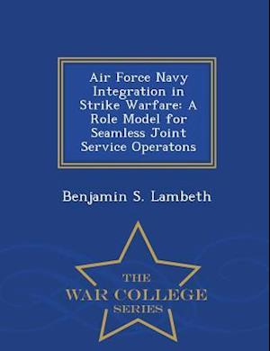 Air Force Navy Integration in Strike Warfare: A Role Model for Seamless Joint Service Operatons - War College Series