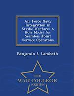 Air Force Navy Integration in Strike Warfare: A Role Model for Seamless Joint Service Operatons - War College Series 