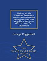 History of the American Privateers, and Letters-Of-Marque During Our War with England in the Years 1812, '13 and '14 ... Illustrated. - War College Se