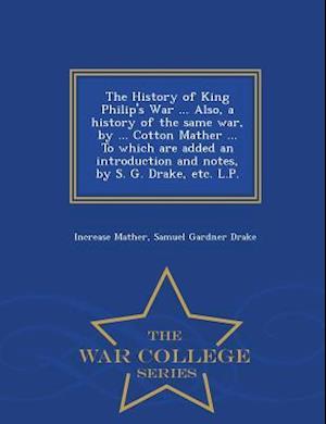 The History of King Philip's War ... Also, a History of the Same War, by ... Cotton Mather ... to Which Are Added an Introduction and Notes, by S. G.