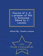 Journal of A. E., a Prisoner of War in Richmond. Edited by C. Lanman. - War College Series