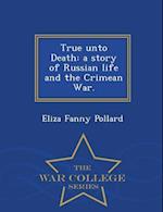 True unto Death: a story of Russian life and the Crimean War. - War College Series 