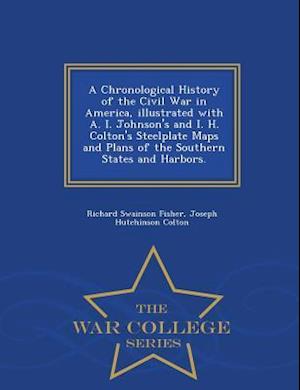 A Chronological History of the Civil War in America, Illustrated with A. I. Johnson's and I. H. Colton's Steelplate Maps and Plans of the Southern Sta