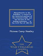 Massachusetts in the Rebellion. a Record of the Historical Position of the Commonwealth, and the Services of the Leading Statesmen ... in the Civil Wa