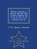 Henry Ancrum. a Tale of the Last War in New Zealand. by J. H. K. [I.E. J. H. Kirby.] Vol. II. - War College Series