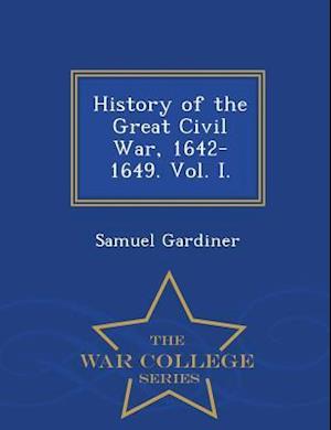 History of the Great Civil War, 1642-1649. Vol. I. - War College Series