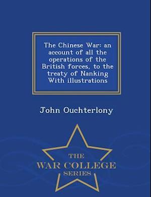 The Chinese War: an account of all the operations of the British forces, to the treaty of Nanking With illustrations - War College Series