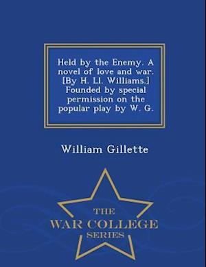 Held by the Enemy. a Novel of Love and War. [By H. LL. Williams.] Founded by Special Permission on the Popular Play by W. G. - War College Series