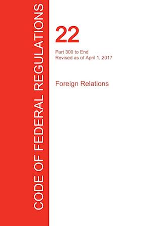 CFR 22, Part 300 to End, Foreign Relations, April 01, 2017 (Volume 2 of 2)