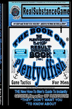 THE BOOK ON PLENTY OF FISH for men * Patrick's "TENDER" Escapades * The PLENTY OF FISH Player Result Improving Book [PPRIB]*THE New How-To GUIDE to Instantly Catch Her, Her, and Her Off of PLENTY OF FISH! "THEY" DON'T WANT YOU TO KNOW ABOUT