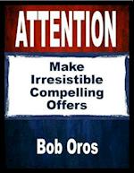 Attention: Make Irresistible Compelling Offers