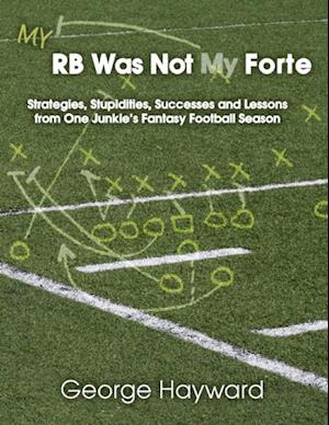 My RB Was Not My Forte: Strategies, Stupidities, Successes and Lessons from One Junkie's Fantasy Football Season