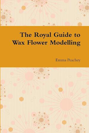 The Royal Guide to Wax Flower Modelling