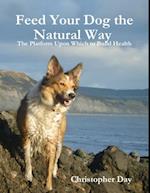 Feed Your Dog the Natural Way : The Platform Upon Which to Build Health