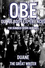 OUT OF BODY EXPERIENCES FOR DUMBED DOWN HUMANS 