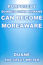 PURPOSELY DUMBED DOWN HUMANS CAN BECOME MOREAWARE 