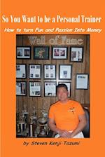 So You Want to Be a Personal Trainer How to Turn Fun and Passion Into Money 