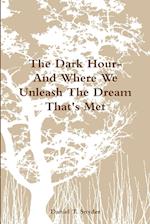 The Dark Hour- And Where We Unleash The Dream That's Met 