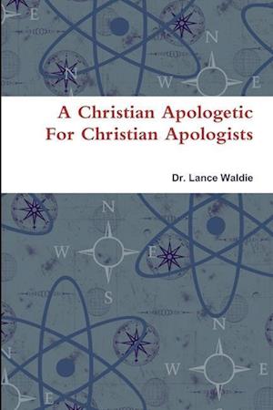 A Christian Apologetic For Christian Apologists