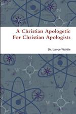 A Christian Apologetic For Christian Apologists 