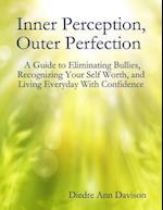 Inner Perception, Outer Perfection - A Guide to Eliminating Bullies, Recognizing Your Self Worth, and Living Everyday With Confidence