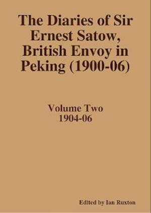 Diaries of Sir Ernest Satow, British Envoy in Peking (1900-06) - Volume Two