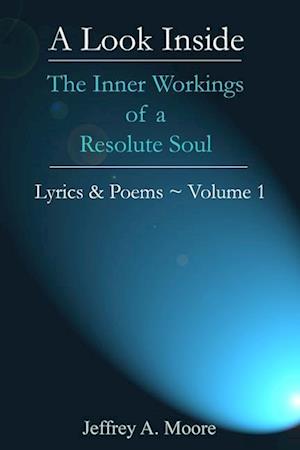 A Look Inside - The Inner Workings of a Resolute Soul - Lyrics & Poems ~ Volume 1