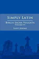 Simply Latin - Biblia Sacra Vulgata Vol. VI 