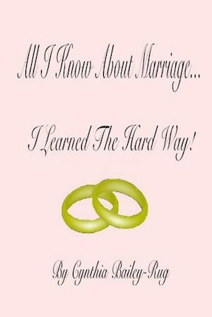 All I Know About Marriage...I Learned The Hard Way!