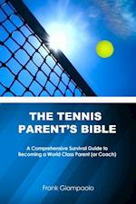 Tennis Parent's Bible: A Comprehensive Survival Guide to Becoming a World Class Parent (or Coach)