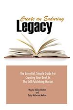 Create an Enduring Legacy: The Essential, Simple Guide for Creating Your Book in The Self-Publishing Market