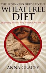 Beginner's Guide To The Wheat Free Diet Surprising Reasons Why Wheat Is Bad For You