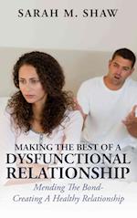 Making The Best Of A Dysfunctional Relationship: Mending The Bond - Creating A Healthy Relationship