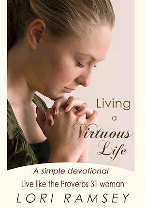 Living A Virtuous Life A Simple Devotional Live Like The Proverbs 31 Woman