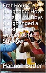 Frat House Gangbang: How Me And My Boys Gangbanged A Random Girl With Another Stranger