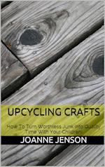 Upcycling Crafts: How To Turn Worthless Junk into Quality Time With Your Children