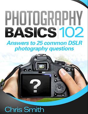 Photography Basics 102: Answers to 25 common DSLR Photography questions